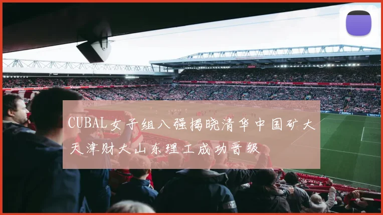 CUBAL女子组八强揭晓清华中国矿大天津财大山东理工成功晋级