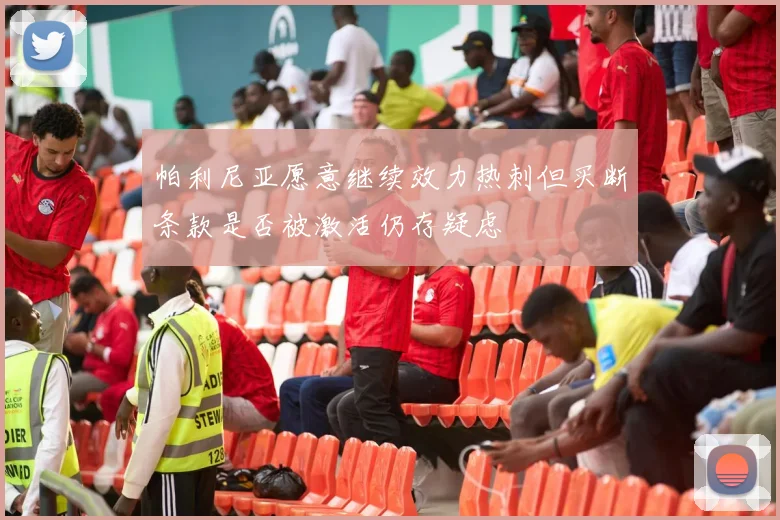 帕利尼亚愿意继续效力热刺但买断条款是否被激活仍存疑虑