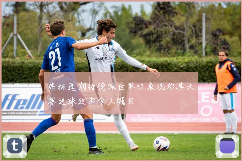弗林蓬期待德佩世界杯表现称其大赛进球效率令人瞩目