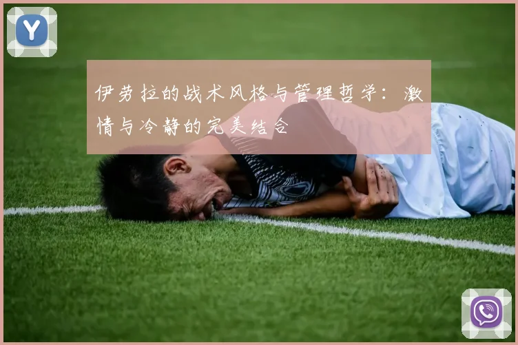 伊劳拉的战术风格与管理哲学：激情与冷静的完美结合