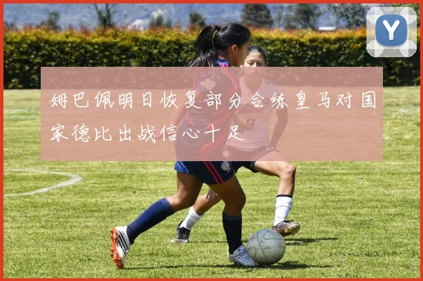 姆巴佩明日恢复部分合练皇马对国家德比出战信心十足