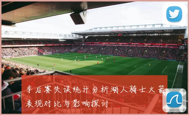 季后赛失误统计分析湖人骑士火箭表现对比与影响探讨