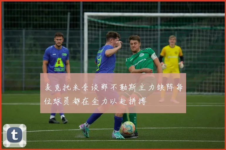 麦克托米奈谈那不勒斯主力缺阵每位球员都在全力以赴拼搏