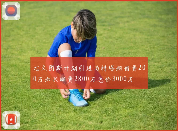 尤文图斯计划引进马特塔租借费200万加买断费2800万总价3000万