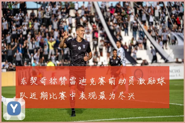 东契奇称赞雷迪克赛前动员激励球队近期比赛中表现最为尽兴