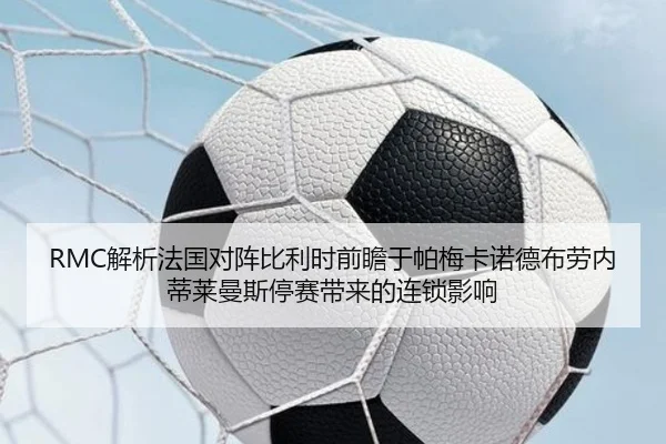 RMC解析法国对阵比利时前瞻于帕梅卡诺德布劳内蒂莱曼斯停赛带来的连锁影响（leyu）